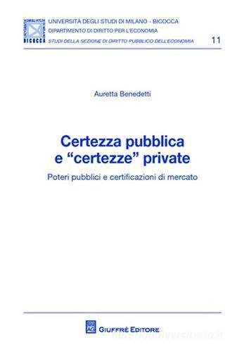 Certezza pubblica e «certezze» private. Poteri pubblici e certificazioni di mercato di Auretta Benedetti edito da Giuffrè