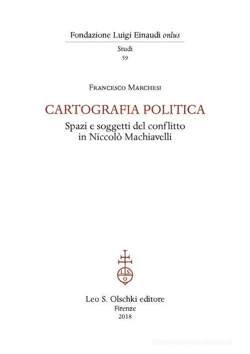 Cartografia politica. Spazi e soggetti del conflitto in Niccolò Machiavelli di Francesco Marchesi edito da Olschki