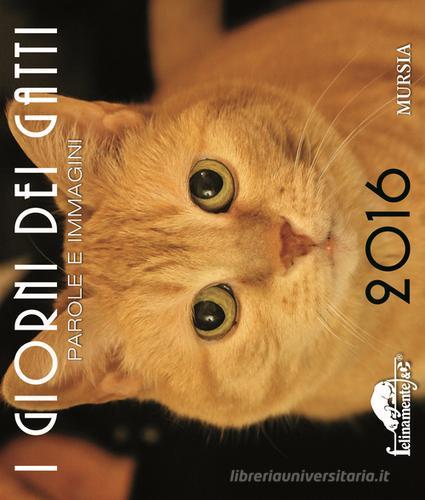 I giorni dei gatti. Parole e immagini 2016 edito da Ugo Mursia Editore