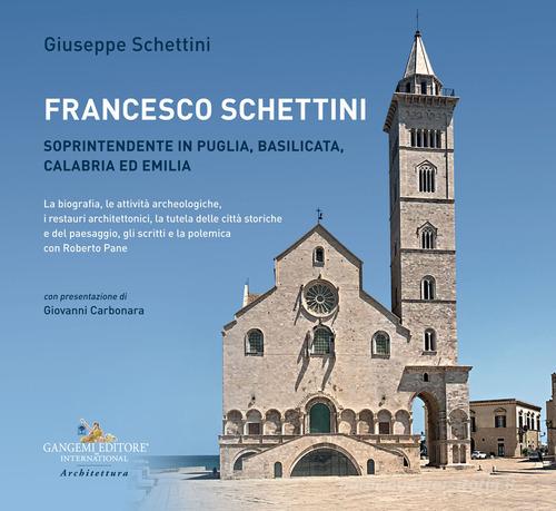 Francesco Schettini. Soprintendente in Puglia, Basilicata, Calabria ed Emilia La biografia, le attività archeologiche, i restauri architettonici, la tutela delle cit di Giuseppe Schettini edito da Gangemi Editore