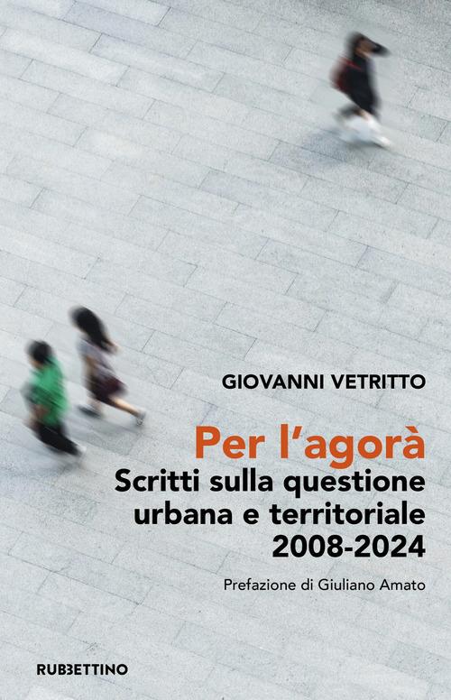 Per l'agorà. Scritti sulla questione urbana e territoriale 2008-2024 di Giovanni Vetritto edito da Rubbettino