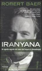 Iranyana. Un agente segreto nel cuore dell'impero di Ahmadinejad di Robert Baer edito da Piemme