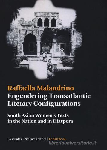 Engendering transatlantic literary configurations. South Asian women's texts in the nation and in diaspora di Raffaella Malandrino edito da La Scuola di Pitagora