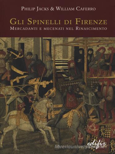 Gli Spinelli di Firenze: mercadanti e mecenati nel Rinascimento di Philip Jacks, William Caferro edito da EDIFIR