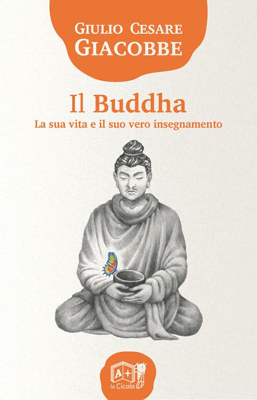 Il Buddha. La sua vita e il suo vero insegnamento di Giulio Cesare Giacobbe edito da La Cicala