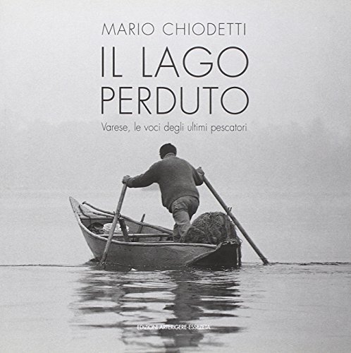 Il lago perduto. Varese, le voci degli ultimi pescatori di Mario Chiodetti edito da Arterigere-Chiarotto Editore