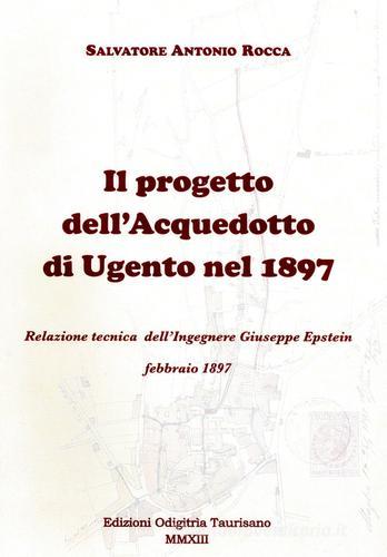 Il progetto dell'acquedotto di Ugento del 1897. Relazione tecnica dell'ingegnere Giuseppe Epstein di Salvatore Antonio Rocca edito da EAO - Edizioni Ass. Odigìtria