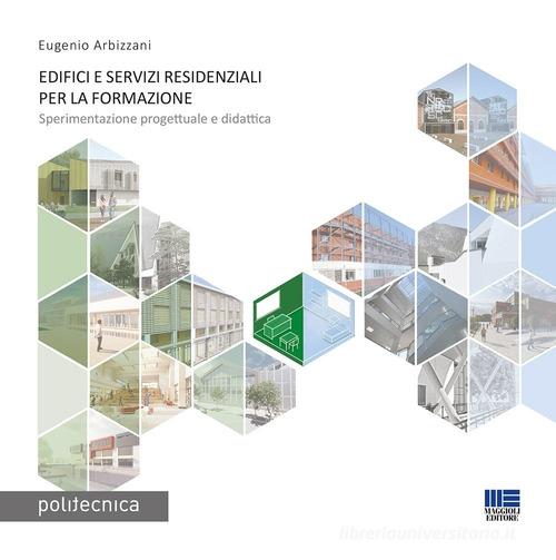 Edifici e servizi residenziali per la formazione. Sperimentazione progettuale e didattica di Eugenio Arbizzani edito da Maggioli Editore