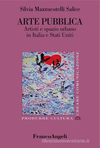 Arte pubblica. Artisti e spazio urbano in Italia e Stati Uniti di Silvia Mazzucotelli Salice edito da Franco Angeli