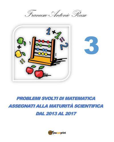 Problemi svolti di matematica assegnati alla maturità scientifica vol.3 di Francesco Antonio Russo edito da Youcanprint
