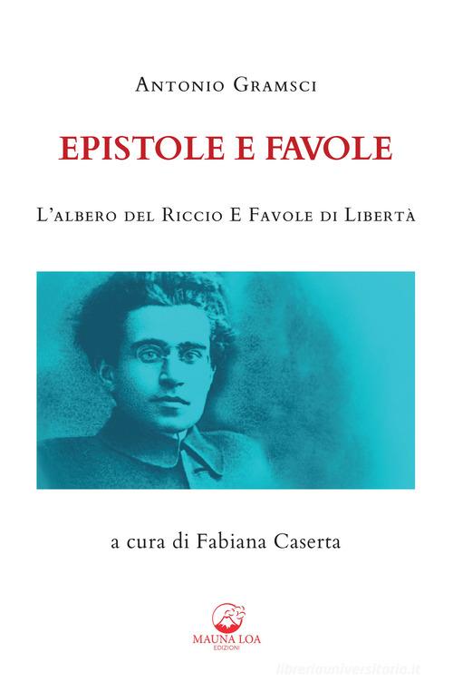 Epistole e favole. L'albero del riccio e Favole di libertà. Ediz. integrale di Antonio Gramsci edito da Mauna Loa Edizioni