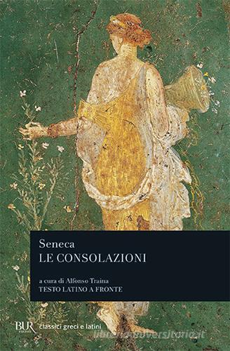 Le consolazioni, a Marcia, alla madre Elvia, a Polibio di Lucio Anneo Seneca edito da Rizzoli