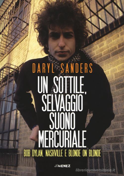 Un sottile selvaggio suono mercuriale. Bob Dylan, Nashville e Blonde on blonde di Daryl Sanders edito da Jimenez