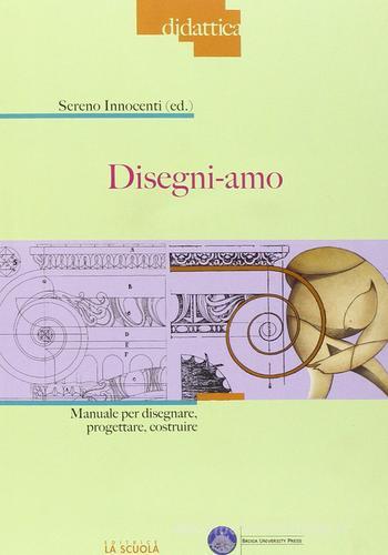 Disegni-amo. Manuale per disegnare, progettare, costruire edito da La Scuola SEI