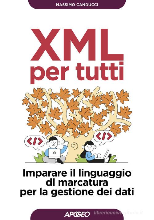 XML per tutti. Imparare il linguaggio di marcatura per la gestione dei dati di Massimo Canducci edito da Apogeo