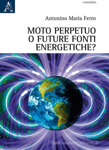 Moto perpetuo o futuro fonti energetiche? di Antonino Maria Ferro edito da Aracne