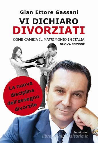 Vi dichiaro divorziati. Come cambia il matrimonio in Italia di Gian Ettore Gassani edito da Imprimatur