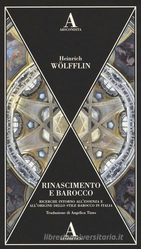 Rinascimento e Barocco. Ricerca sull'essenza e sull'origine dello stile barocco in Italia di Heinrich Wölfflin edito da Abscondita