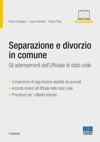 Separazione e divorzio in comune. Gli adempimenti dell'ufficiale di stato civile di Renzo Calvigioni, Liliana Palmieri, Tiziana Piola edito da Maggioli Editore