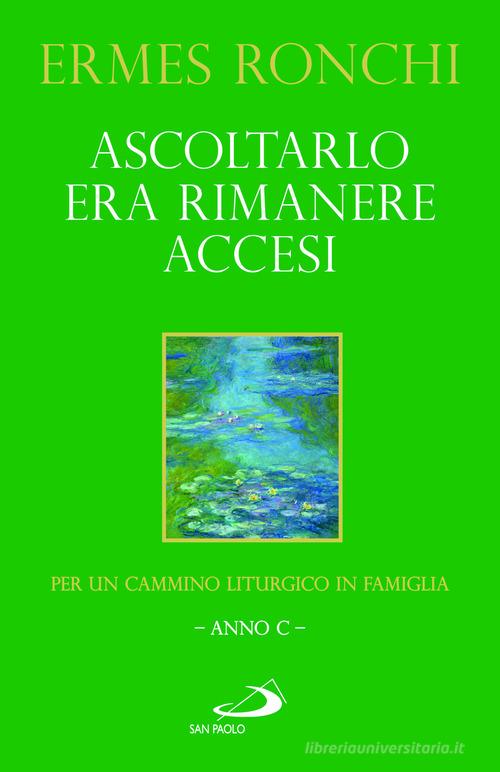 Ascoltarlo era rimanere accesi. Per un cammino liturgico in famiglia (Anno C) di Ermes Ronchi edito da San Paolo Edizioni