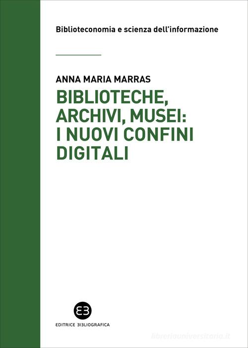 Biblioteche, archivi, musei: i nuovi confini digitali di Anna Maria Marras edito da Editrice Bibliografica