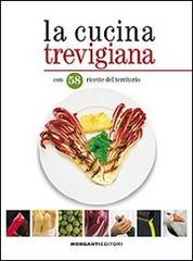 La cucina trevigiana. Con 58 ricette del territorio di Paolo Morganti edito da Morganti Editori