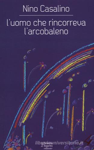 L' uomo che rincorreva l'arcobaleno di Nino Casalino edito da Fausto Lupetti Editore