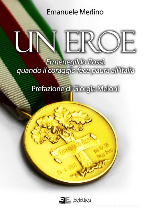 Un eroe. Ermenegildo Rossi, quando il coraggio fece paura all'Italia di Emanuele Merlino edito da Eclettica