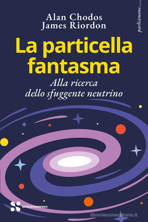 La particella fantasma. Alla ricerca dello sfuggente neutrino di Alan Chodos, James Riordon edito da Scienza Express