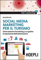 Social Media Marketing per il turismo. Come costruire il marketing 2.0 e gestire la reputazione della destinazione di Josep Ejarque edito da Hoepli