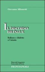 Il discorso bilingue. Italiano e dialetto a Catania di Giovanna Alfonzetti edito da Franco Angeli