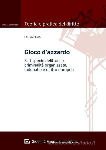 Gioco d'azzardo. Fattispecie delittuose, criminalità organizzata, ludopatie e diritto europeo di Laura Piras edito da Giuffrè