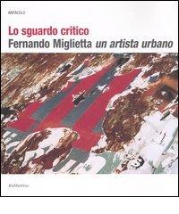 Lo sguardo critico. Fernando Miglietta un artista urbano. Catalogo della mostra (Milano, 2001; Cosenza, 2003-2004) edito da Rubbettino