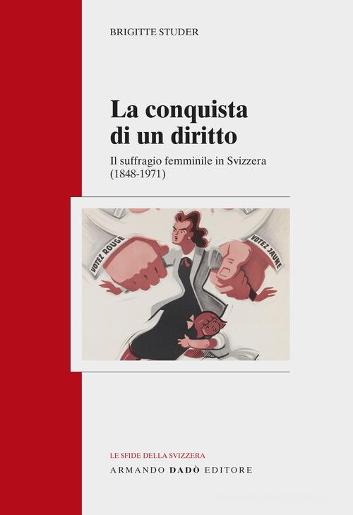 La conquista di un diritto. Il suffragio femminile in Svizzera (1848-1971) di Brigitte Studer edito da Armando Dadò Editore