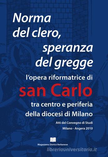 Norma del clero speranza del gregge. L'opera riformatrice di san Carlo tra centro e periferia della Diocesi di Milano. Atti del convegno (Milano, 21 e 22 maggio 2010 edito da Magazzeno Storico Verbanese