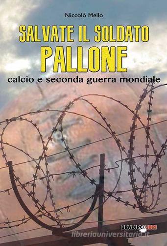 Salvate il soldato pallone. Calcio e seconda guerra mondiale di Niccolò Mello edito da Bradipolibri