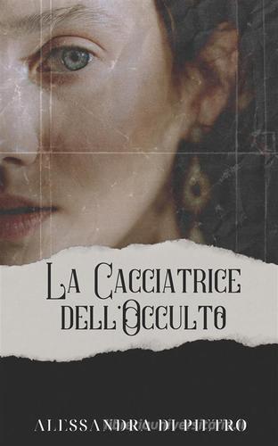 La cacciatrice dell'occulto di Alessandra Di Pietro edito da StreetLib