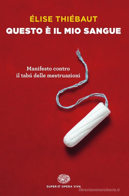 Questo è il mio sangue. Manifesto contro il tabú delle mestruazioni di Élise Thiébaut edito da Einaudi