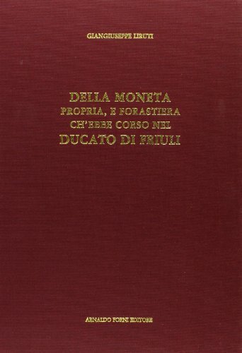 Della moneta che ebbe corso nel ducato di Friuli (rist. anast. 1749) di G. Giuseppe Liruti edito da Forni