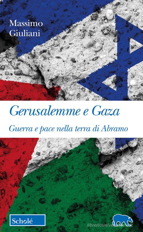 Gerusalemme e Gaza. Guerra e pace nella terra di Abramo di Massimo Giuliani edito da Scholé