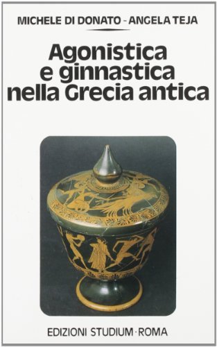 Agonistica e ginnastica nella Grecia antica di Michele Di Donato, Angela Teja edito da Studium