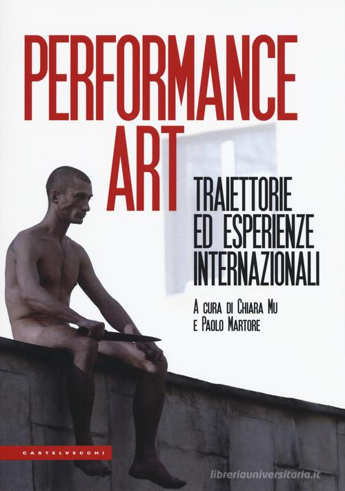 Performance art. Traiettorie ed esperienze internazionali edito da Castelvecchi