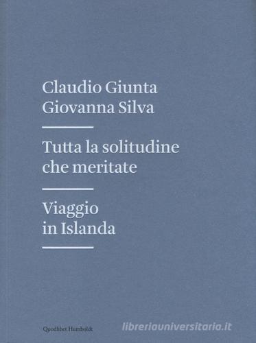 Tutta la solitudine che meritate. Viaggio in Islanda di Claudio Giunta, Giovanna Silva edito da Quodlibet