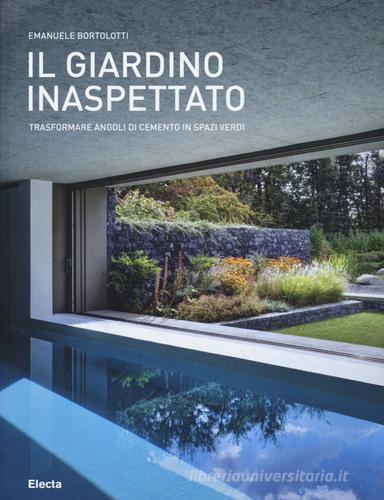 Il giardino inaspettato. Trasformare angoli di cemento in spazi verdi di Emanuele Bortolotti edito da Mondadori Electa