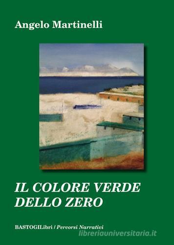 Il colore verde dello zero di Angelo Martinelli edito da BastogiLibri