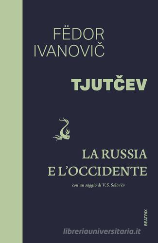 La Russia e l'Occidente. Con un saggio di V. S. Solovev di Fedor I. Tjutcev edito da Beatrix Editions