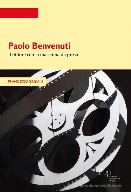 Paolo Benvenuti. Il pittore con la macchina da presa di Francesco Giusiani edito da Firenze University Press