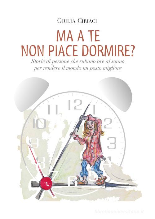 Libro Ma a te non piace dormire? Storie di persone che rubano ore al sonno per rendere il mondo un posto migliore di Giulia Ciriaci di EBS Print