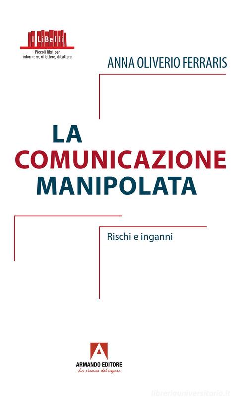 La comunicazione manipolata. Rischi e inganni di Anna Oliverio Ferraris edito da Armando Editore
