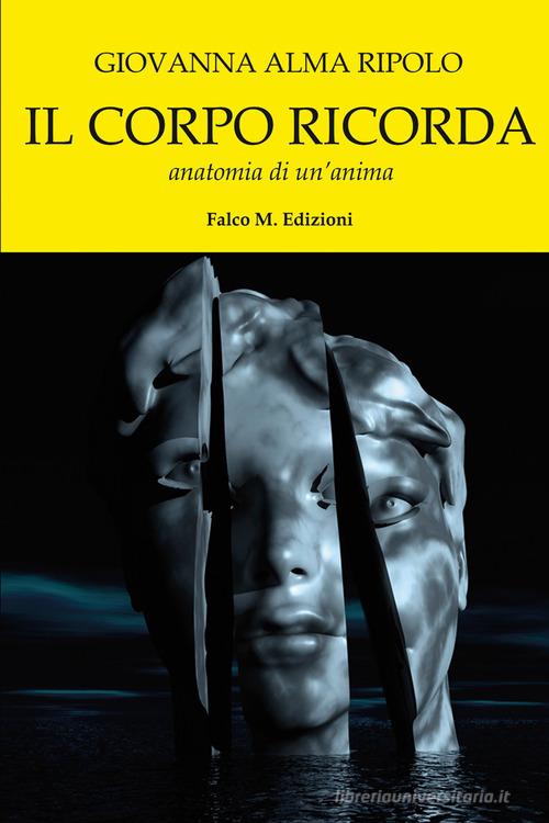 Il corpo ricorda. Anatomia di un'anima di Giovanna Alma Ripolo edito da Falco M.